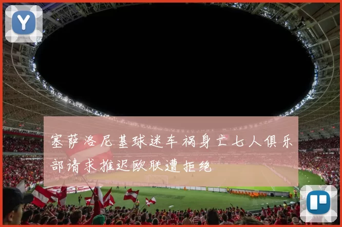 塞萨洛尼基球迷车祸身亡七人俱乐部请求推迟欧联遭拒绝