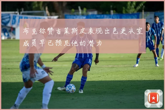 布克称赞吉莱斯皮表现出色更衣室成员早已预见他的潜力